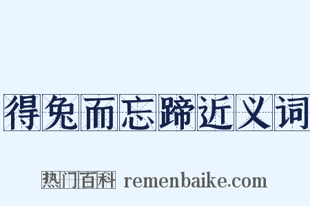 得兔而忘蹄近义词是什么意思的图片
